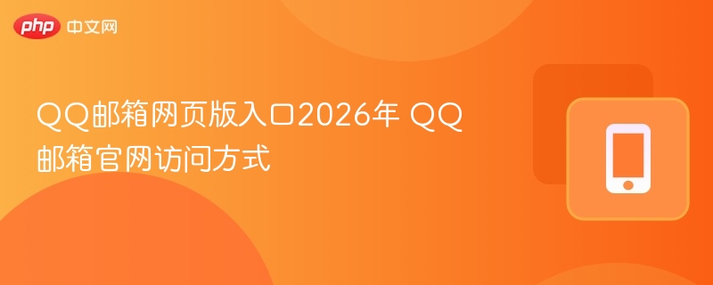 QQ邮箱网页版入口2026年 QQ邮箱官网访问方式