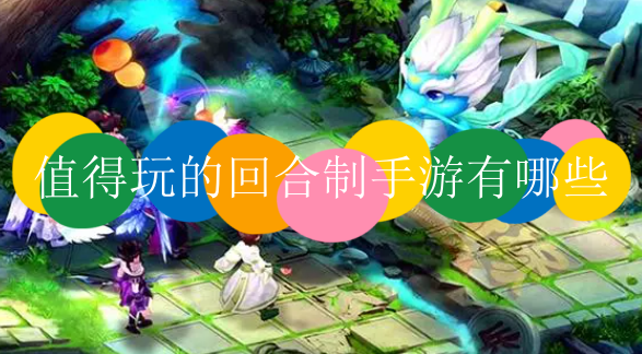 值得玩的回合制手游有哪些_推荐良心好玩的回合制手游排行榜