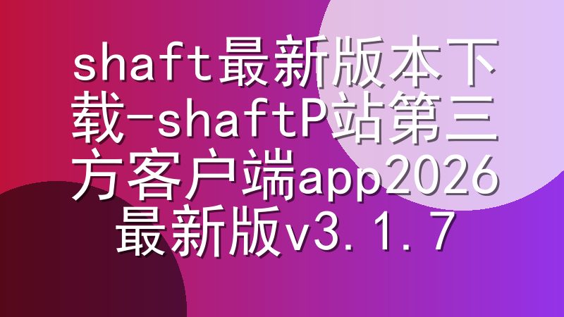 shaft最新版本下载-shaftP站第三方客户端app2026最新版v3.1.7