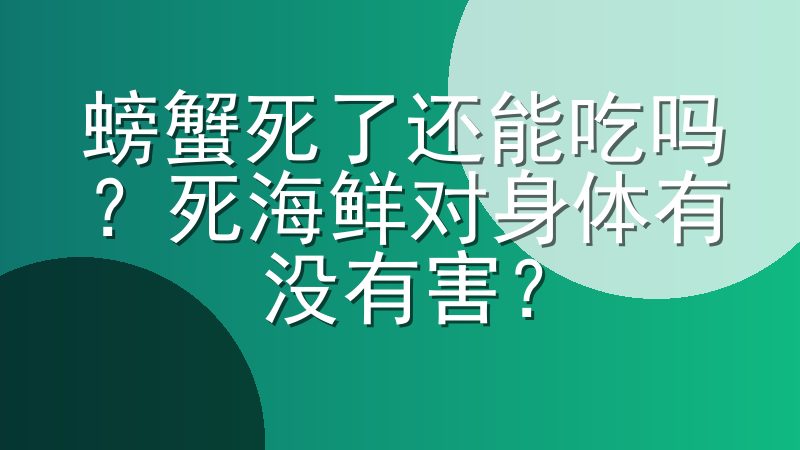 螃蟹死了还能吃吗？死海鲜对身体有没有害？