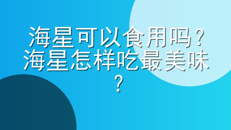 海星可以食用吗？海星怎样吃最美味？