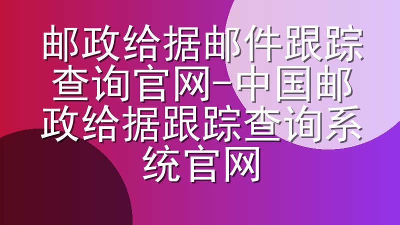 邮政给据邮件跟踪查询官网-中国邮政给据跟踪查询系统官网