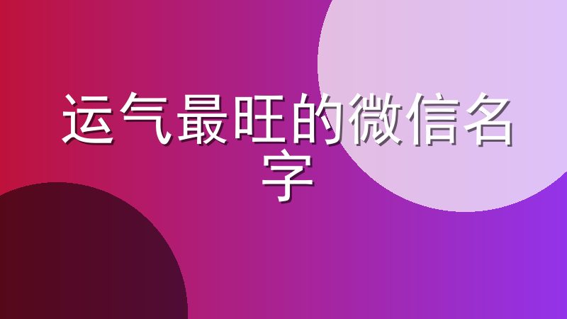 运气最旺的微信名字-运气旺又招财的微信名