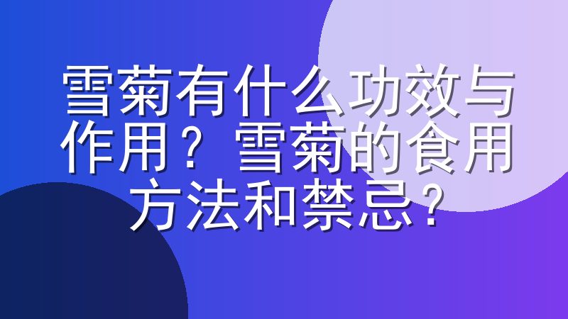 雪菊有什么功效与作用？雪菊的食用方法和禁忌？