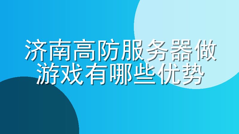 济南高防服务器怎么样-济南高防服务器做游戏有哪些优势